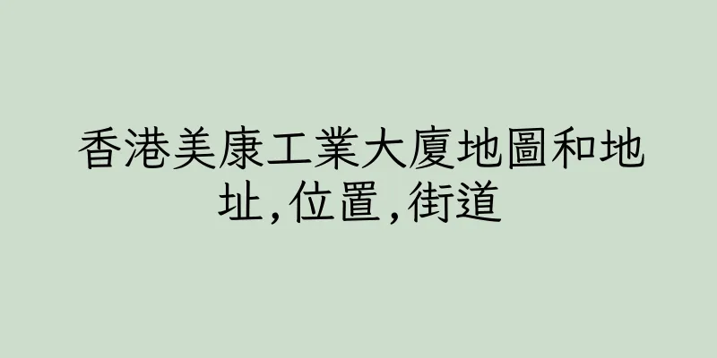 香港美康工業大廈地圖和地址,位置,街道