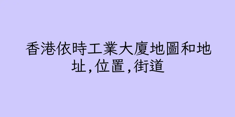 香港依時工業大廈地圖和地址,位置,街道