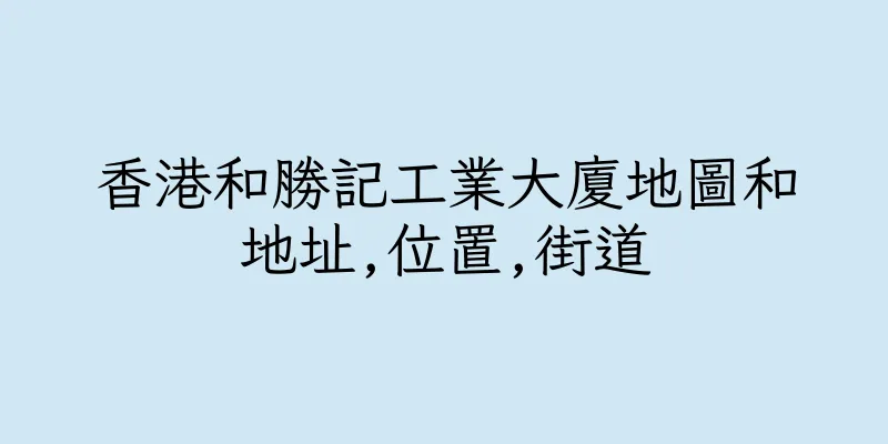 香港和勝記工業大廈地圖和地址,位置,街道