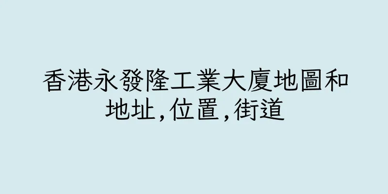 香港永發隆工業大廈地圖和地址,位置,街道