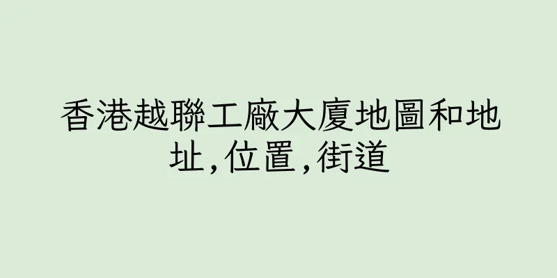 香港越聯工廠大廈地圖和地址,位置,街道