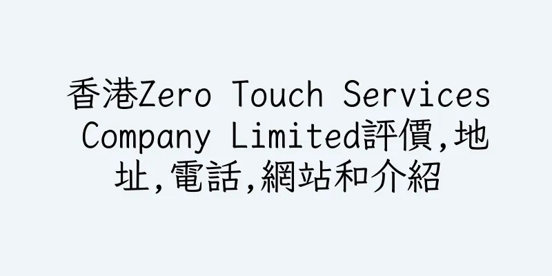 香港Zero Touch Services Company Limited評價,地址,電話,網站和介紹