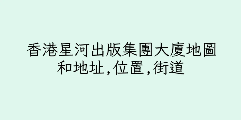 香港星河出版集團大廈地圖和地址,位置,街道