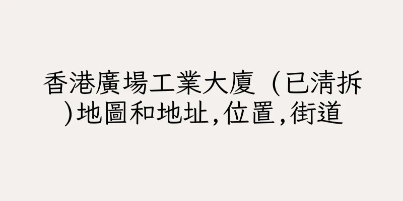 香港廣場工業大廈 (已清拆)地圖和地址,位置,街道