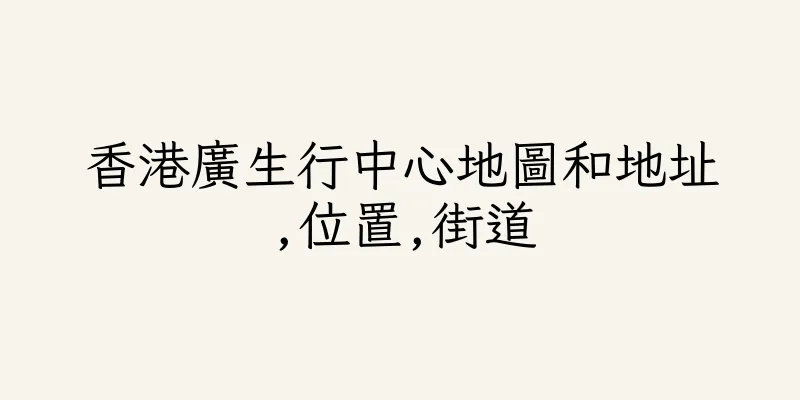 香港廣生行中心地圖和地址,位置,街道