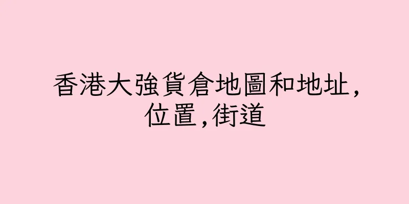 香港大強貨倉地圖和地址,位置,街道