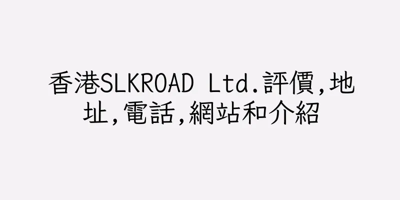 香港SLKROAD Ltd.評價,地址,電話,網站和介紹