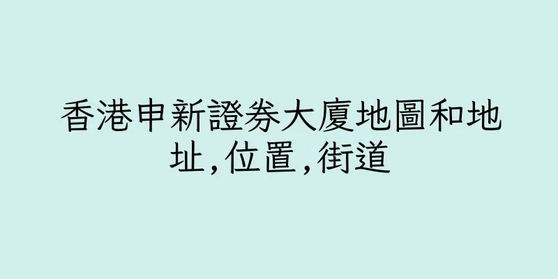 香港申新證券大廈地圖和地址,位置,街道