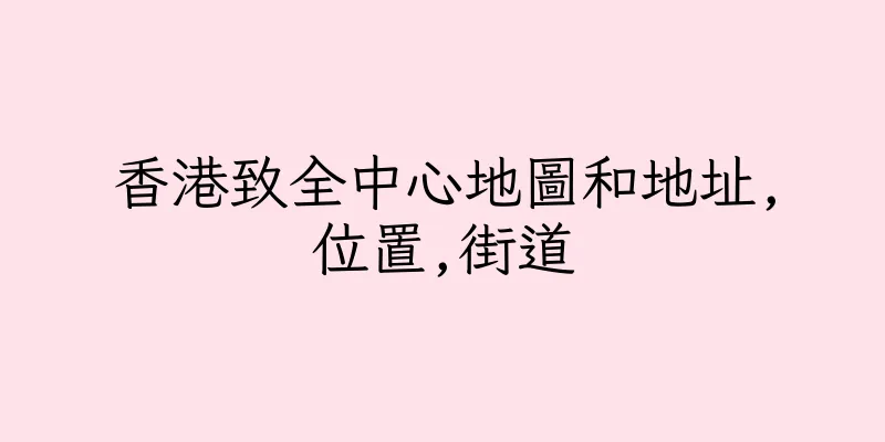 香港致全中心地圖和地址,位置,街道