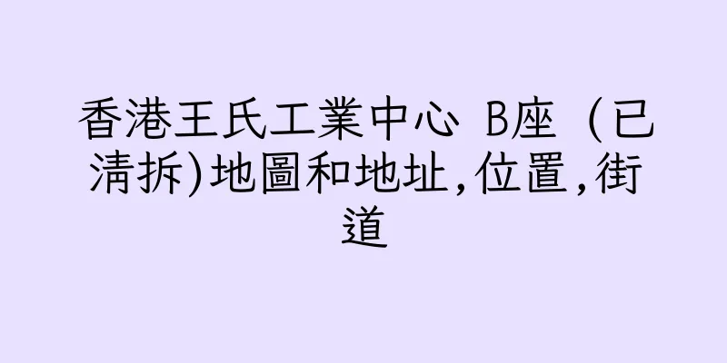 香港王氏工業中心 B座 (已清拆)地圖和地址,位置,街道