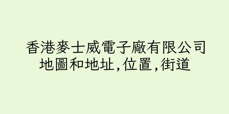 香港麥士威電子廠有限公司地圖和地址,位置,街道