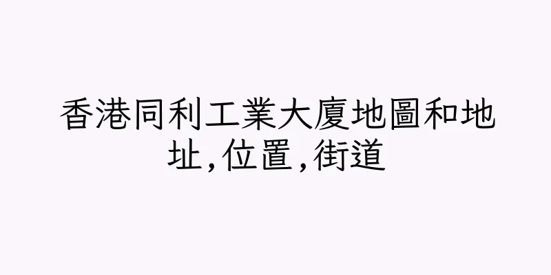 香港同利工業大廈地圖和地址,位置,街道