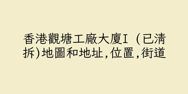 香港觀塘工廠大廈I (已清拆)地圖和地址,位置,街道