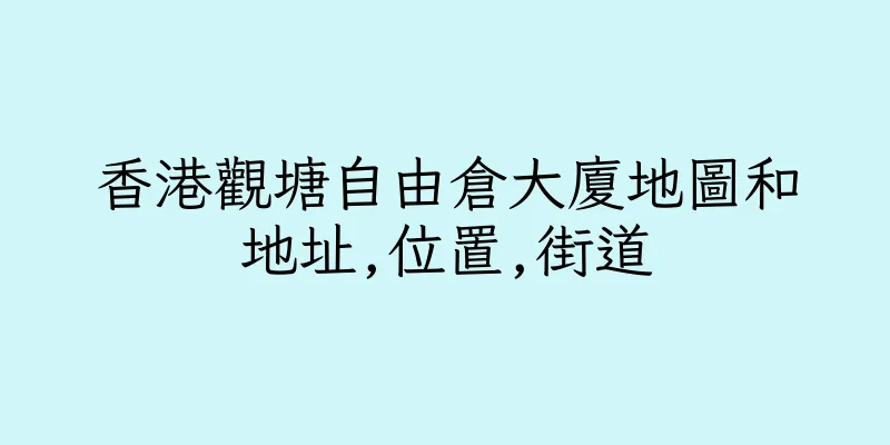 香港觀塘自由倉大廈地圖和地址,位置,街道