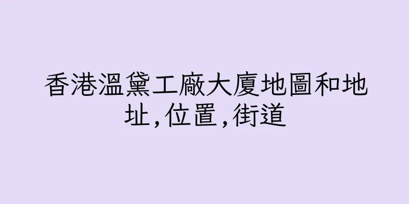 香港溫黛工廠大廈地圖和地址,位置,街道