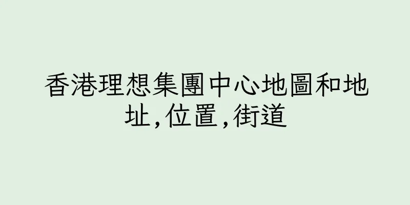 香港理想集團中心地圖和地址,位置,街道