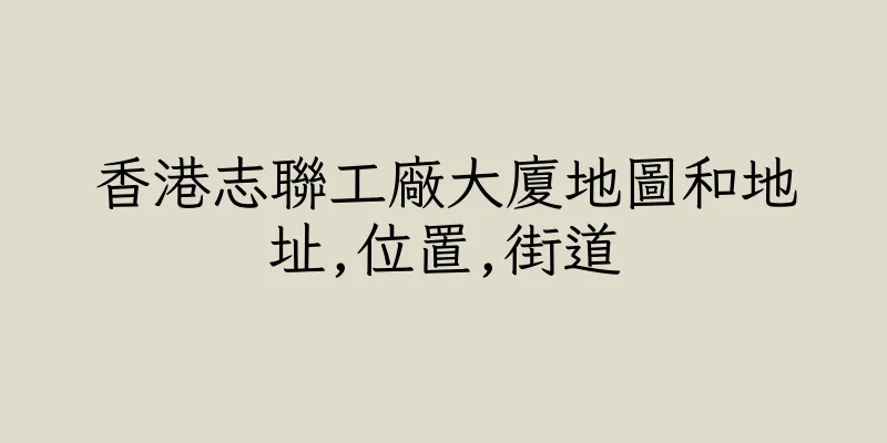 香港志聯工廠大廈地圖和地址,位置,街道