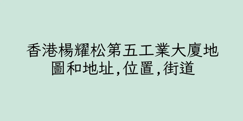 香港楊耀松第五工業大廈地圖和地址,位置,街道