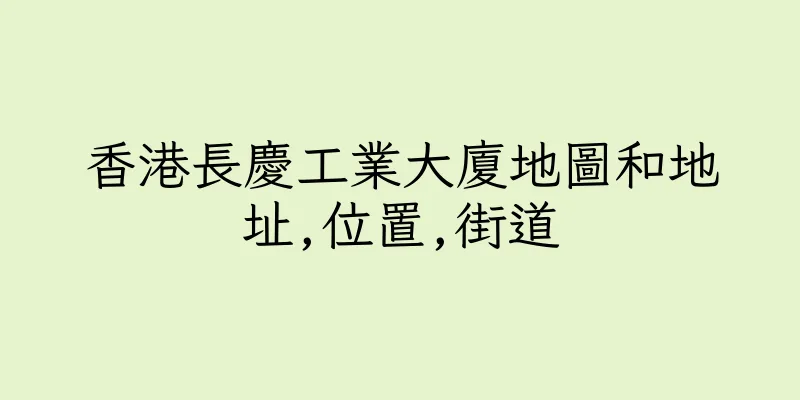 香港長慶工業大廈地圖和地址,位置,街道