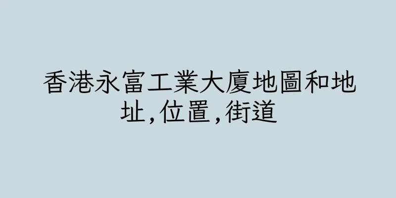 香港永富工業大廈地圖和地址,位置,街道