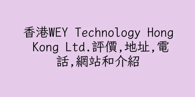 香港WEY Technology Hong Kong Ltd.評價,地址,電話,網站和介紹