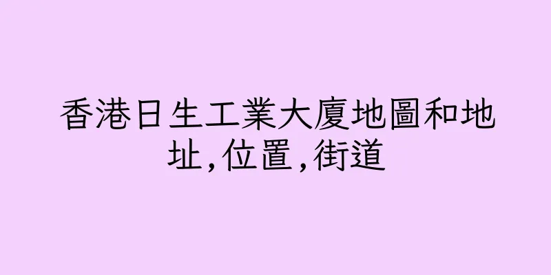 香港日生工業大廈地圖和地址,位置,街道