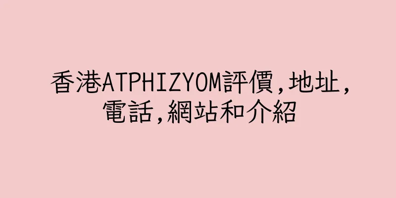 香港ATPHIZYOM評價,地址,電話,網站和介紹