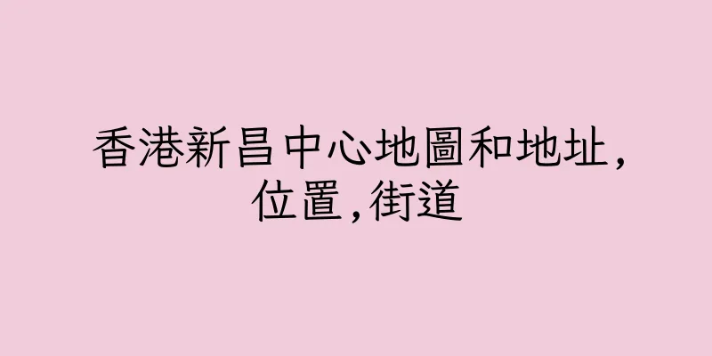 香港新昌中心地圖和地址,位置,街道