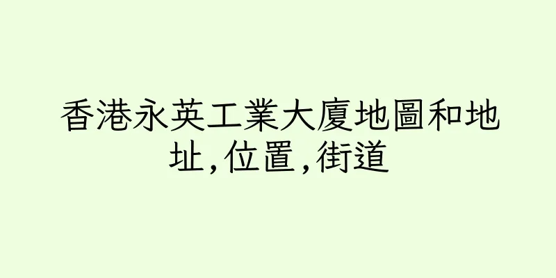 香港永英工業大廈地圖和地址,位置,街道