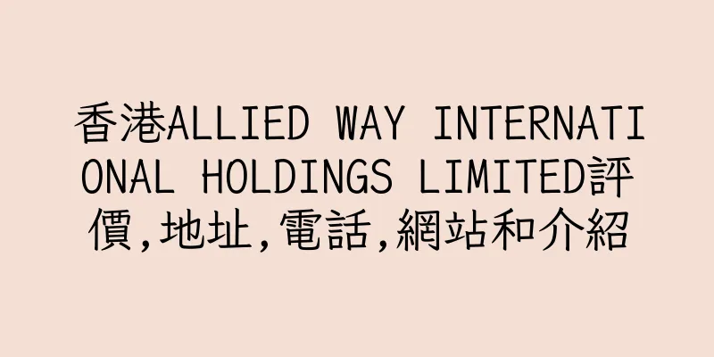 香港ALLIED WAY INTERNATIONAL HOLDINGS LIMITED評價,地址,電話,網站和介紹
