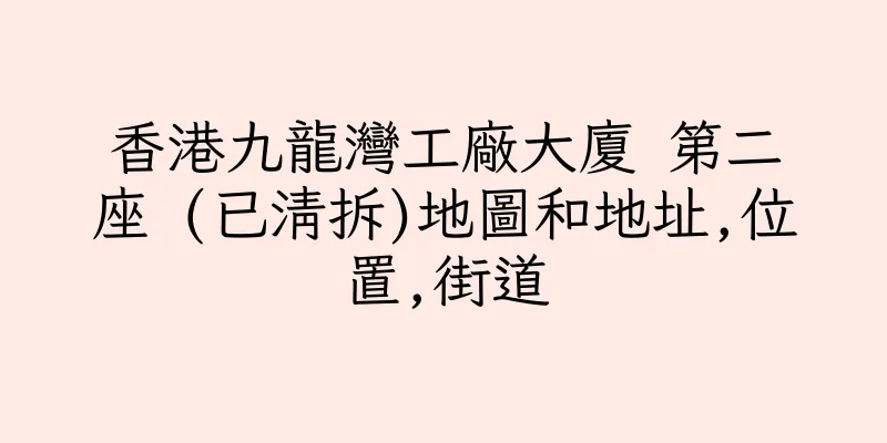 香港九龍灣工廠大廈 第二座 (已清拆)地圖和地址,位置,街道