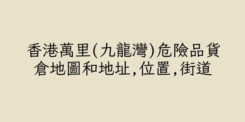 香港萬里(九龍灣)危險品貨倉地圖和地址,位置,街道