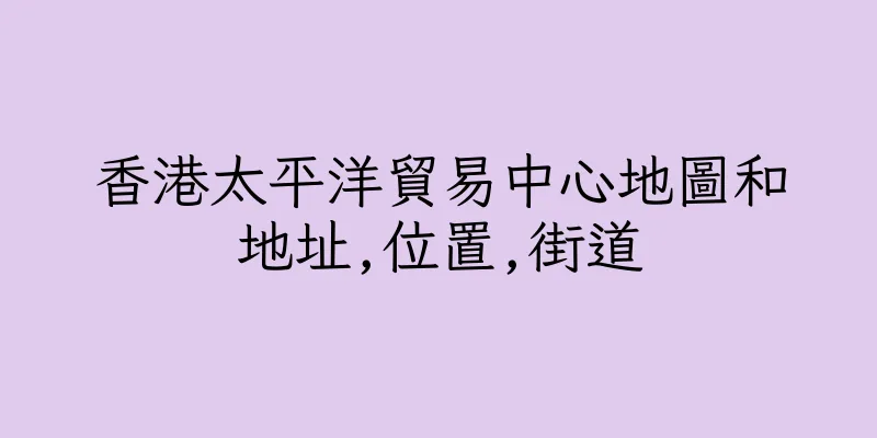 香港太平洋貿易中心地圖和地址,位置,街道