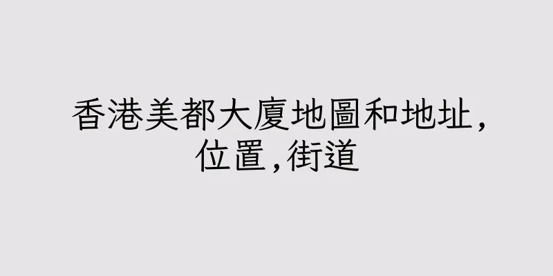 香港美都大廈地圖和地址,位置,街道