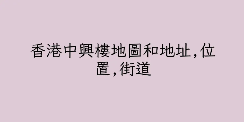 香港中興樓地圖和地址,位置,街道