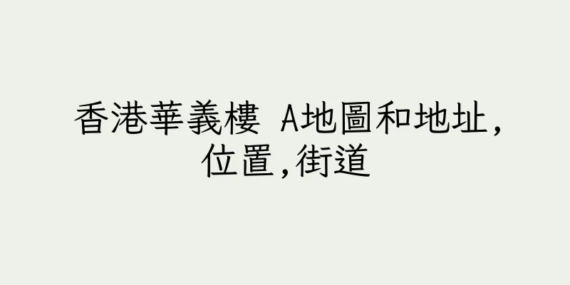 香港華義樓 A地圖和地址,位置,街道