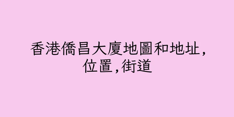 香港僑昌大廈地圖和地址,位置,街道