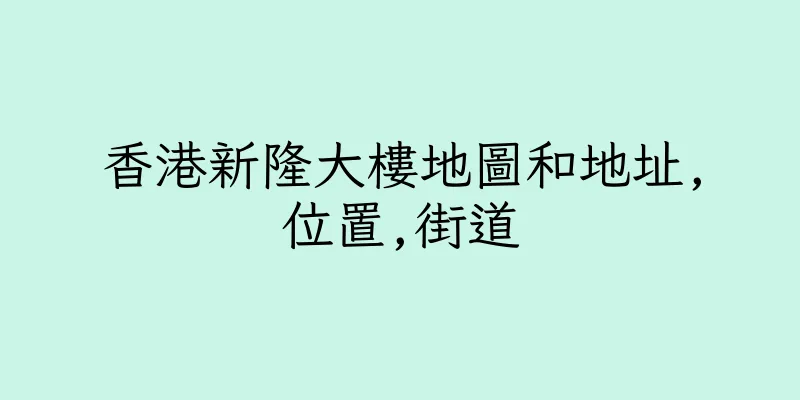 香港新隆大樓地圖和地址,位置,街道