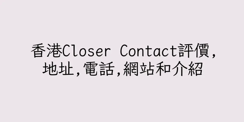 香港Closer Contact評價,地址,電話,網站和介紹