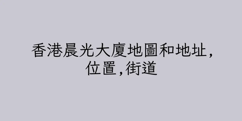香港晨光大廈地圖和地址,位置,街道
