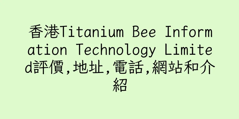 香港Titanium Bee Information Technology Limited評價,地址,電話,網站和介紹