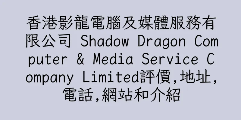 香港影龍電腦及媒體服務有限公司 Shadow Dragon Computer & Media Service Company Limited評價,地址,電話,網站和介紹