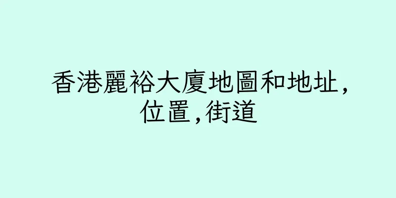 香港麗裕大廈地圖和地址,位置,街道