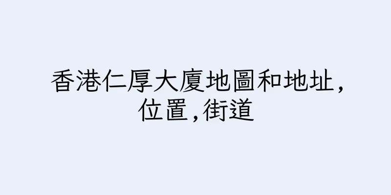 香港仁厚大廈地圖和地址,位置,街道