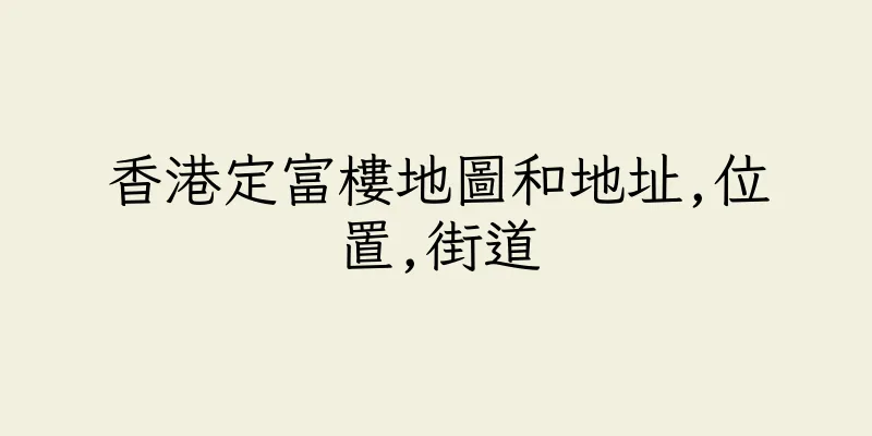 香港定富樓地圖和地址,位置,街道
