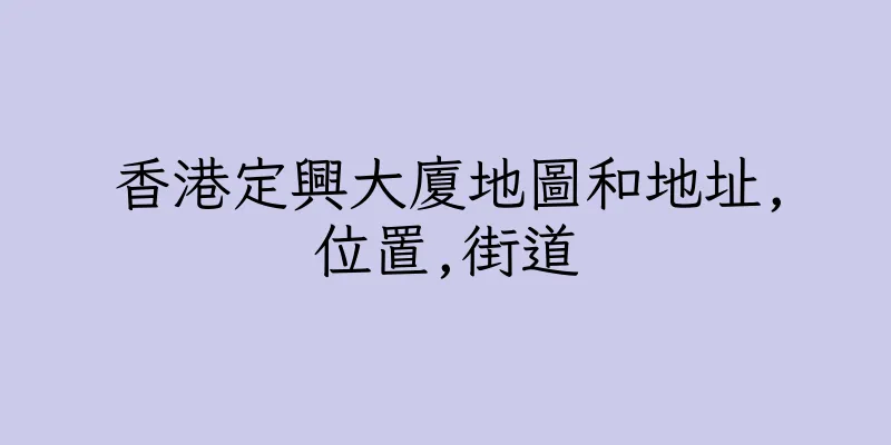 香港定興大廈地圖和地址,位置,街道