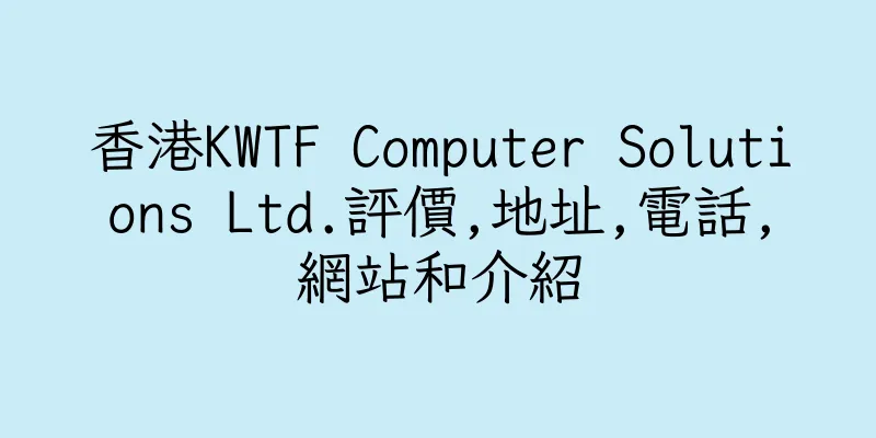 香港KWTF Computer Solutions Ltd.評價,地址,電話,網站和介紹