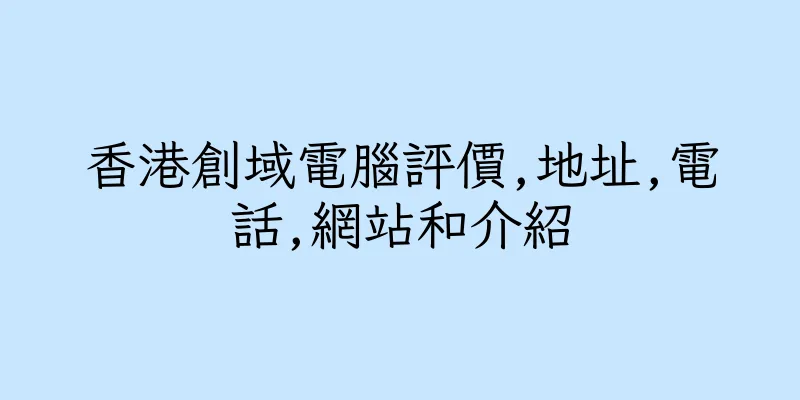 香港創域電腦評價,地址,電話,網站和介紹
