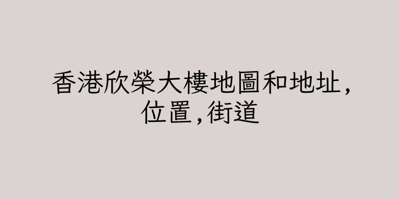 香港欣榮大樓地圖和地址,位置,街道