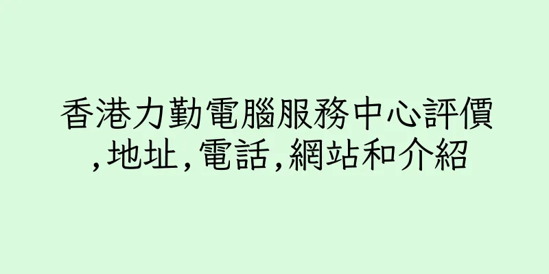 香港力勤電腦服務中心評價,地址,電話,網站和介紹